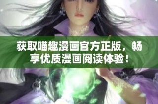 获取喵趣漫画官方正版，畅享优质漫画阅读体验！