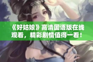 《好姑娘》高清国语版在线观看，精彩剧情值得一看！