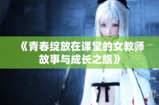 《青春绽放在课堂的女教师故事与成长之旅》