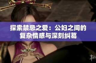 探索禁忌之爱：公妇之间的复杂情感与深刻纠葛