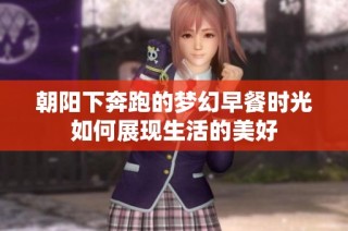 朝阳下奔跑的梦幻早餐时光如何展现生活的美好