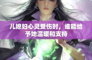 儿媳妇心灵受伤时，谁能给予她温暖和支持