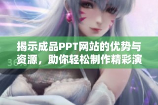 揭示成品PPT网站的优势与资源，助你轻松制作精彩演示文稿