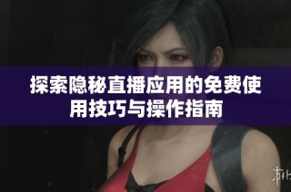 探索隐秘直播应用的免费使用技巧与操作指南