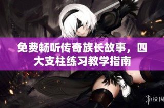 免费畅听传奇族长故事，四大支柱练习教学指南