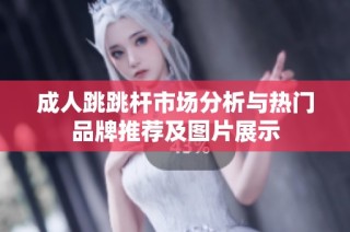 成人跳跳杆市场分析与热门品牌推荐及图片展示