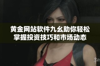 黄金网站软件九幺助你轻松掌握投资技巧和市场动态