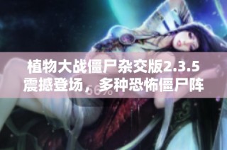 植物大战僵尸杂交版2.3.5震撼登场，多种恐怖僵尸阵容揭晓