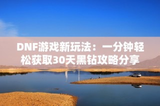 DNF游戏新玩法：一分钟轻松获取30天黑钻攻略分享
