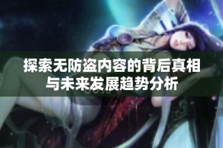 探索无防盗内容的背后真相与未来发展趋势分析