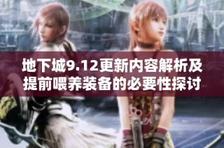 地下城9.12更新内容解析及提前喂养装备的必要性探讨