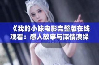 《我的小妹电影完整版在线观看：感人故事与深情演绎》