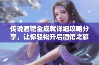 传说酒馆全成就详细攻略分享，让你轻松开启酒馆之旅