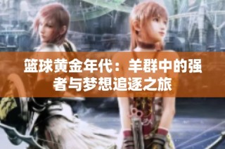 篮球黄金年代：羊群中的强者与梦想追逐之旅