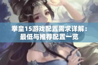 拳皇15游戏配置需求详解：最低与推荐配置一览