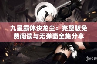 九星霸体诀龙尘：完整版免费阅读与无弹窗全集分享