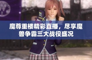 魔尊重楼精彩直播，尽享魔兽争霸三大战役盛况