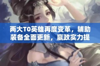 两大T0英雄再度变革，辅助装备全面更新，嬴政实力提升