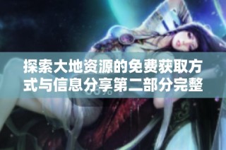 探索大地资源的免费获取方式与信息分享第二部分完整指南