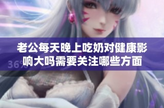 老公每天晚上吃奶对健康影响大吗需要关注哪些方面