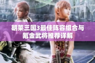 胡莱三国3最佳阵容组合与氪金武将推荐详解