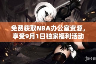 免费获取NBA办公室资源，享受9月1日独家福利活动