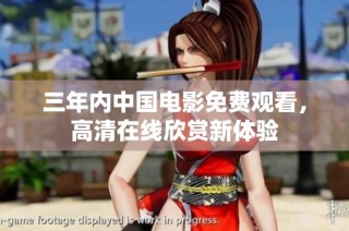 三年内中国电影免费观看，高清在线欣赏新体验