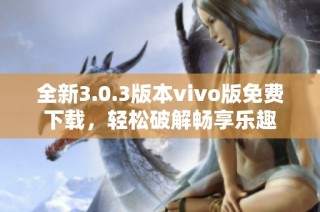 全新3.0.3版本vivo版免费下载，轻松破解畅享乐趣