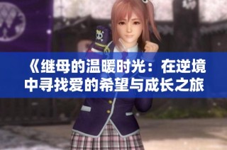 《继母的温暖时光：在逆境中寻找爱的希望与成长之旅》