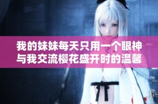 我的妹妹每天只用一个眼神与我交流樱花盛开时的温馨时刻