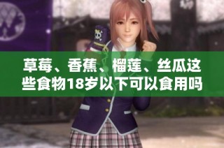 草莓、香蕉、榴莲、丝瓜这些食物18岁以下可以食用吗