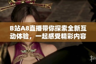 B站A8直播带你探索全新互动体验，一起感受精彩内容的魅力！