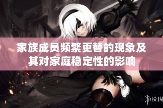 家族成员频繁更替的现象及其对家庭稳定性的影响