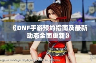 《DNF手游预约指南及最新动态全面更新》