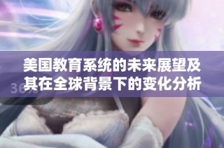 美国教育系统的未来展望及其在全球背景下的变化分析
