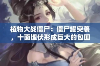 植物大战僵尸：僵尸罐突袭，十面埋伏形成巨大的包围圈