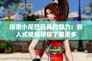 探索小尾巴玩具的魅力：嵌入式视频带你了解更多