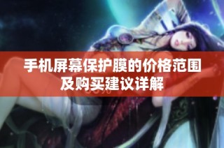 手机屏幕保护膜的价格范围及购买建议详解