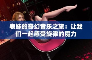 表妹的奇幻音乐之旅：让我们一起感受旋律的魔力