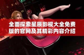 全面探索星辰影视大全免费版的官网及其精彩内容介绍