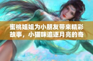 蜜桃姐姐为小朋友带来精彩故事，小猫咪追逐月亮的奇幻冒险之旅