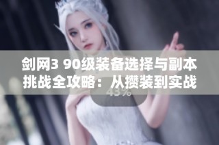 剑网3 90级装备选择与副本挑战全攻略：从攒装到实战的全面指南