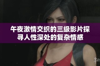 午夜激情交织的三级影片探寻人性深处的复杂情感