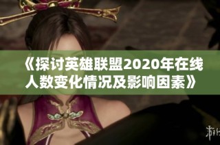 《探讨英雄联盟2020年在线人数变化情况及影响因素》