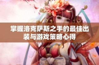 掌握洛克萨斯之手的最佳出装与游戏策略心得