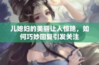儿媳妇的美丽让人惊艳，如何巧妙回复引发关注