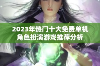 2023年热门十大免费单机角色扮演游戏推荐分析