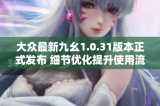 大众最新九幺1.0.31版本正式发布 细节优化提升使用流畅度与体验感
