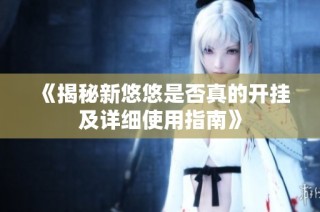 《揭秘新悠悠是否真的开挂及详细使用指南》