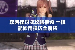 双阿狸对决攻略视频 一技能妙用技巧全解析